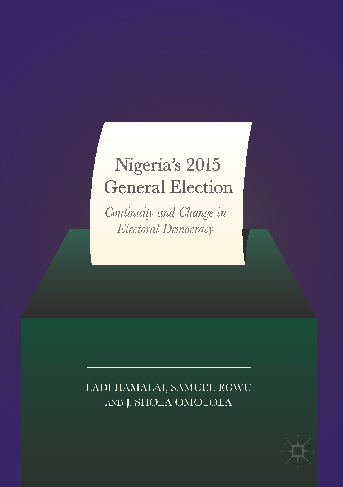 Titlebook: Nigeria’s 2015 General Elections; Continuity and Chang Ladi Hamalai,Samuel Egwu,J. Shola Omotola Book 2017 The Editor(s) (if applicable) an Titlebook: Nigeria’s 2015 General Elections; Continuity and Chang Ladi Hamalai,Samuel Egwu,J. Shola Omotola Book 2017 The Editor(s) (if applicable) an