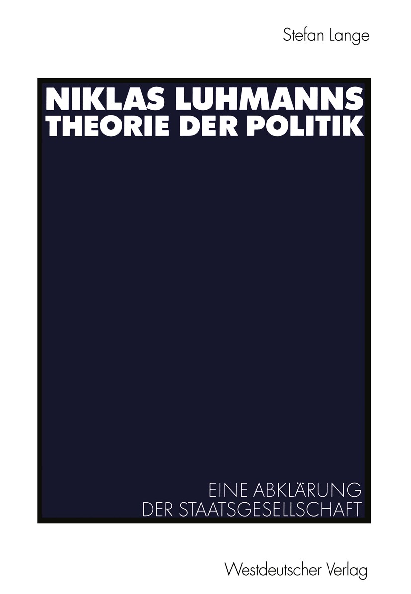 Titlebook: Niklas Luhmanns Theorie der Politik; Eine Abklärung der S Stefan Lange Book 2003 Westdeutscher Verlag/GWV Fachverlage GmbH, Wiesbaden 2003 Titlebook: Niklas Luhmanns Theorie der Politik; Eine Abklärung der S Stefan Lange Book 2003 Westdeutscher Verlag/GWV Fachverlage GmbH, Wiesbaden 2003