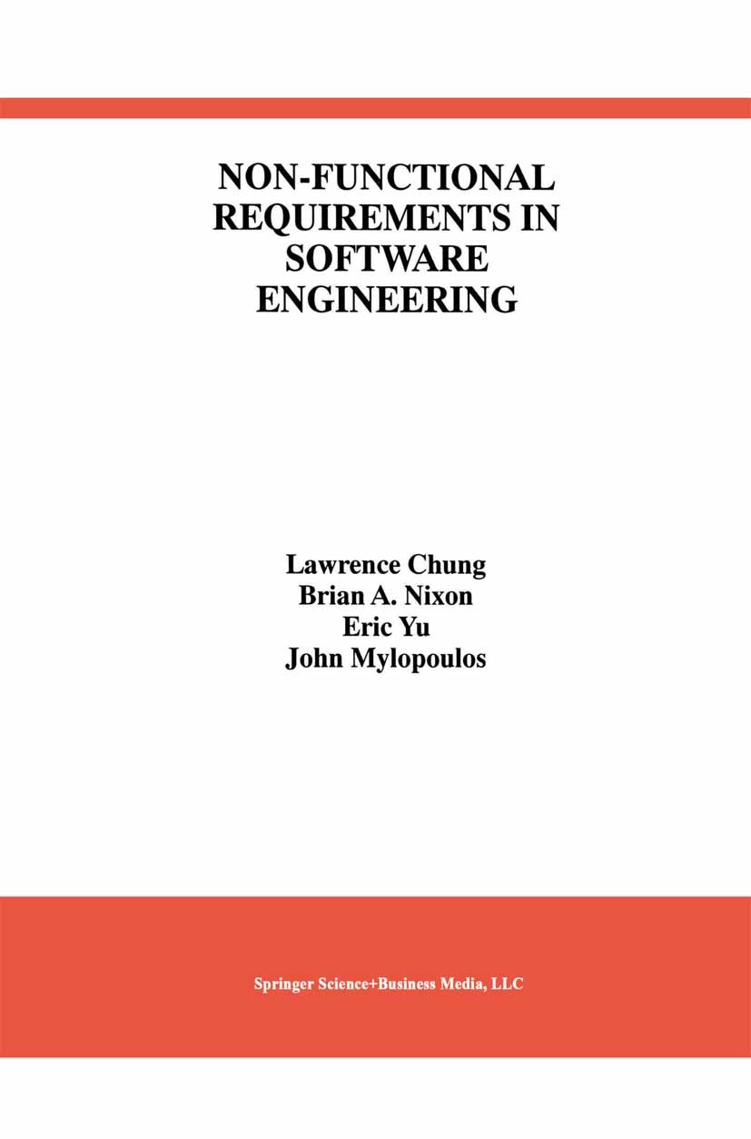Titlebook: Non-Functional Requirements in Software Engineering; Lawrence Chung,Brian A. Nixon,John Mylopoulos Book 2000 Springer Science+Business Med Titlebook: Non-Functional Requirements in Software Engineering; Lawrence Chung,Brian A. Nixon,John Mylopoulos Book 2000 Springer Science+Business Med