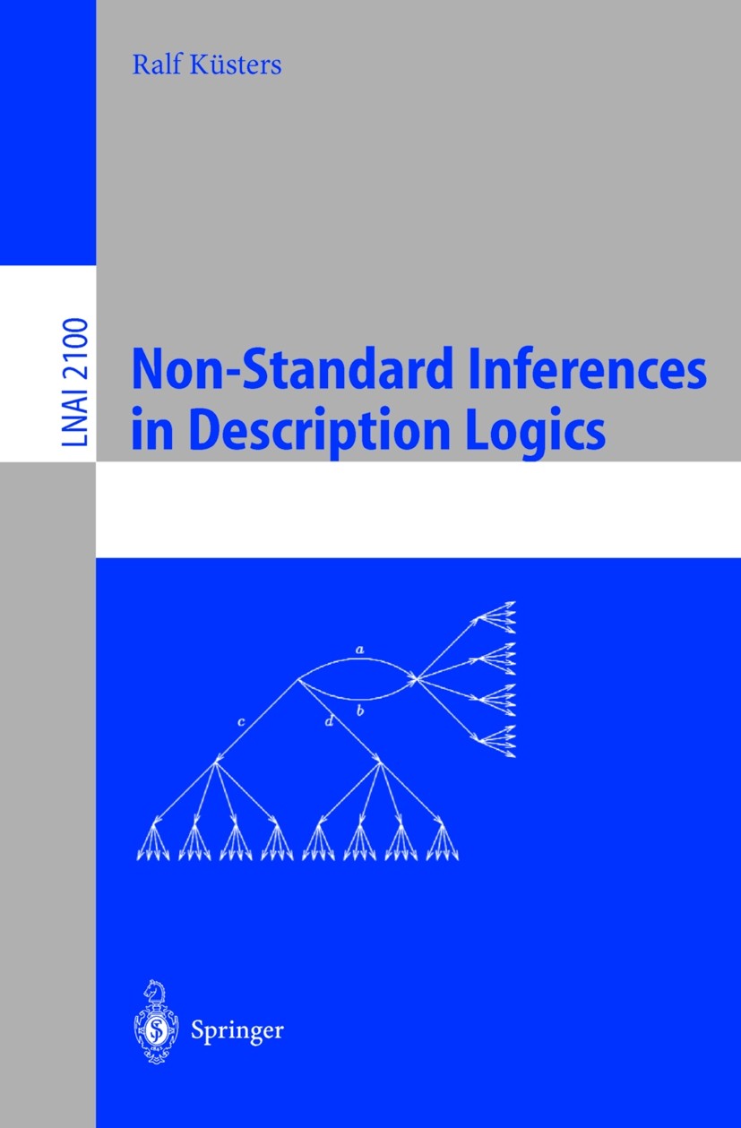 Titlebook: Non-Standard Inferences in Description Logics; From Foundations and Ralf Küsters Book 2001 Springer-Verlag Berlin Heidelberg 2001 AI Logics Titlebook: Non-Standard Inferences in Description Logics; From Foundations and Ralf Küsters Book 2001 Springer-Verlag Berlin Heidelberg 2001 AI Logics