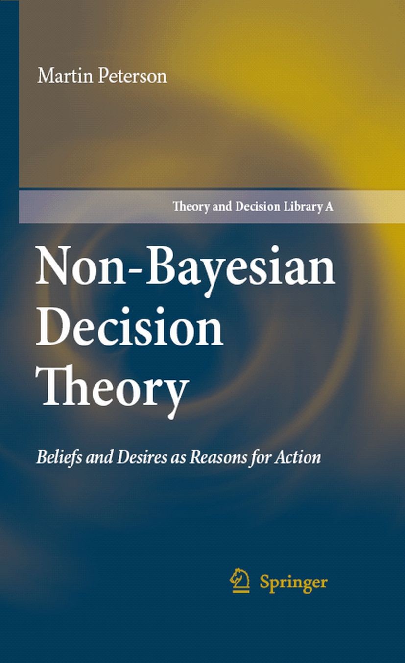 Titlebook: Non-Bayesian Decision Theory; Beliefs and Desires Martin Peterson Book 2008 Springer Science+Business Media B.V. 2008 Bayesian.Independenc Titlebook: Non-Bayesian Decision Theory; Beliefs and Desires Martin Peterson Book 2008 Springer Science+Business Media B.V. 2008 Bayesian.Independenc