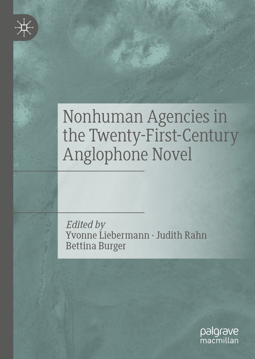 Titlebook: Nonhuman Agencies in the Twenty-First-Century Anglophone Novel; Yvonne Liebermann,Judith Rahn,Bettina Burger Book 2021 The Editor(s) (if a Titlebook: Nonhuman Agencies in the Twenty-First-Century Anglophone Novel; Yvonne Liebermann,Judith Rahn,Bettina Burger Book 2021 The Editor(s) (if a