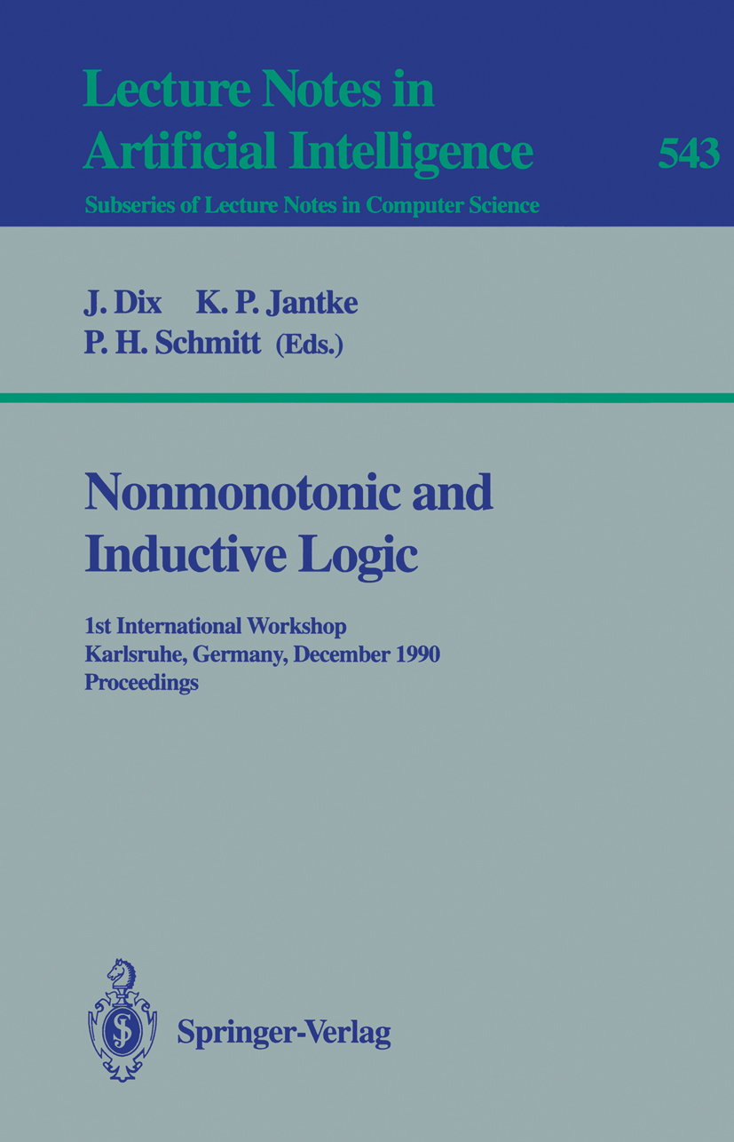 Titlebook: Nonmonotonic and Inductive Logic; 1st International Wo J. Dix,K. P. Jantke,P. H. Schmitt Conference proceedings 1991 Springer-Verlag Berlin Titlebook: Nonmonotonic and Inductive Logic; 1st International Wo J. Dix,K. P. Jantke,P. H. Schmitt Conference proceedings 1991 Springer-Verlag Berlin