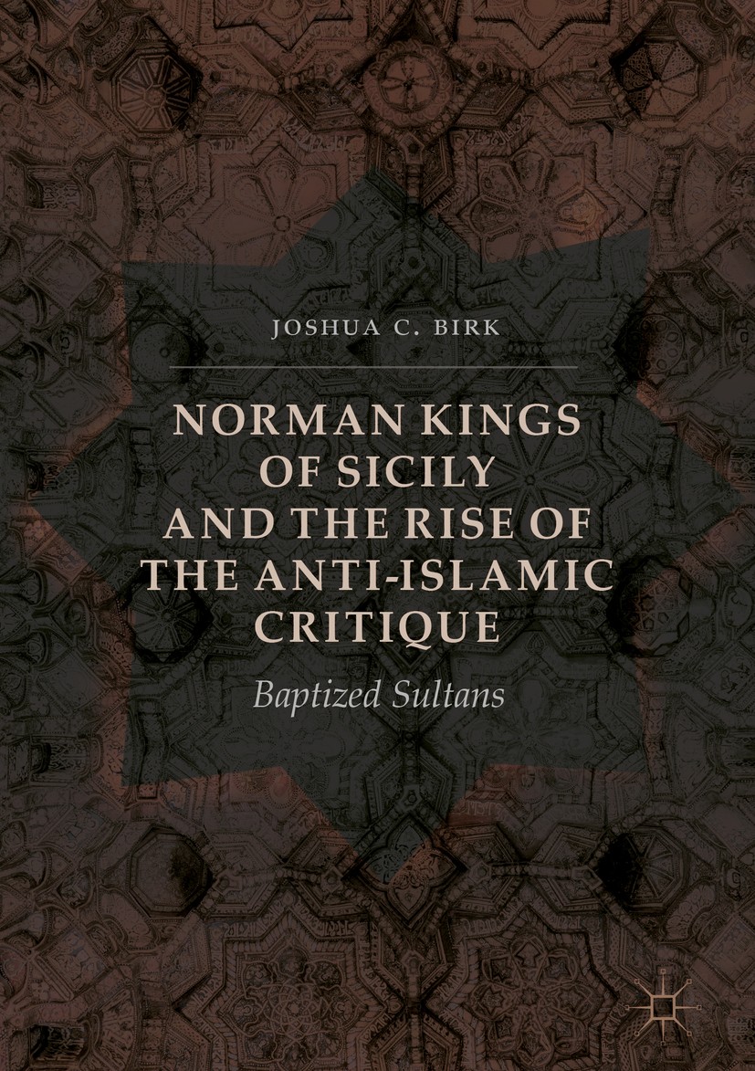 Titlebook: Norman Kings of Sicily and the Rise of the Anti-Islamic Critique; Baptized Sultans Joshua C. Birk Book 2016 The Editor(s) (if applicable) a Titlebook: Norman Kings of Sicily and the Rise of the Anti-Islamic Critique; Baptized Sultans Joshua C. Birk Book 2016 The Editor(s) (if applicable) a
