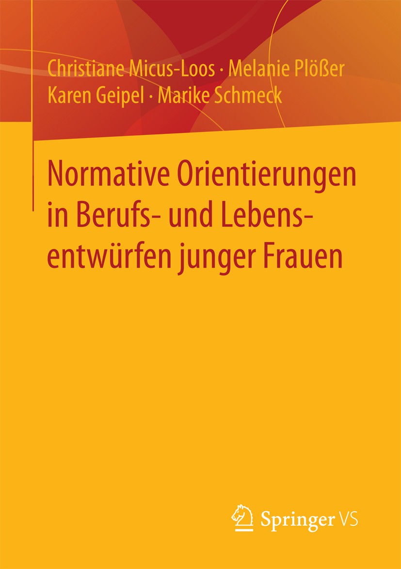 Titlebook: Normative Orientierungen in Berufs- und Lebensentwürfen junger Frauen; Christiane Micus-Loos,Melanie Plößer,Marike Schmec Book 2016 Spring Titlebook: Normative Orientierungen in Berufs- und Lebensentwürfen junger Frauen; Christiane Micus-Loos,Melanie Plößer,Marike Schmec Book 2016 Spring