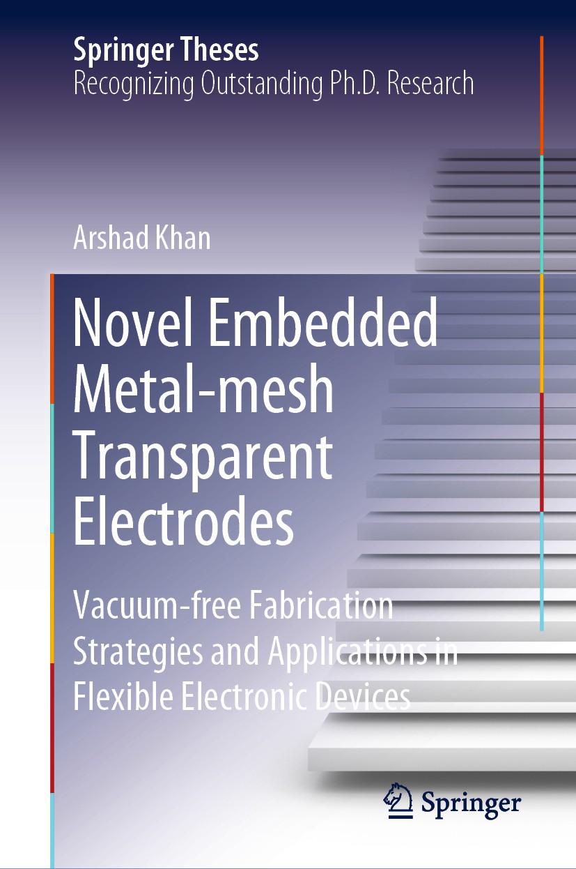 Titlebook: Novel Embedded Metal-mesh Transparent Electrodes; Vacuum-free Fabricat Arshad Khan Book 2020 Springer Nature Singapore Pte Ltd. 2020 Flexib Titlebook: Novel Embedded Metal-mesh Transparent Electrodes; Vacuum-free Fabricat Arshad Khan Book 2020 Springer Nature Singapore Pte Ltd. 2020 Flexib