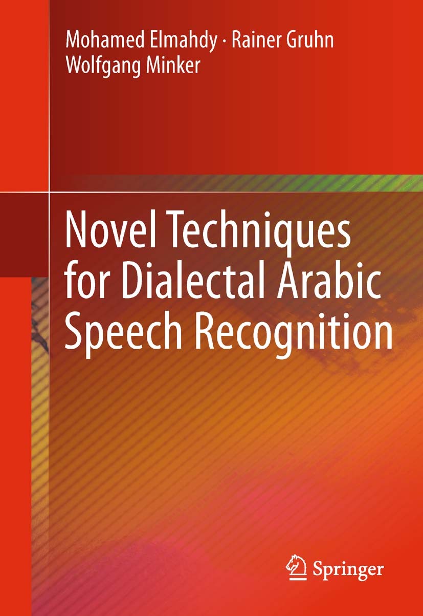 Titlebook: Novel Techniques for Dialectal Arabic Speech Recognition; Mohamed Elmahdy,Rainer Gruhn,Wolfgang Minker Book 2012 Springer Science+Business Titlebook: Novel Techniques for Dialectal Arabic Speech Recognition; Mohamed Elmahdy,Rainer Gruhn,Wolfgang Minker Book 2012 Springer Science+Business