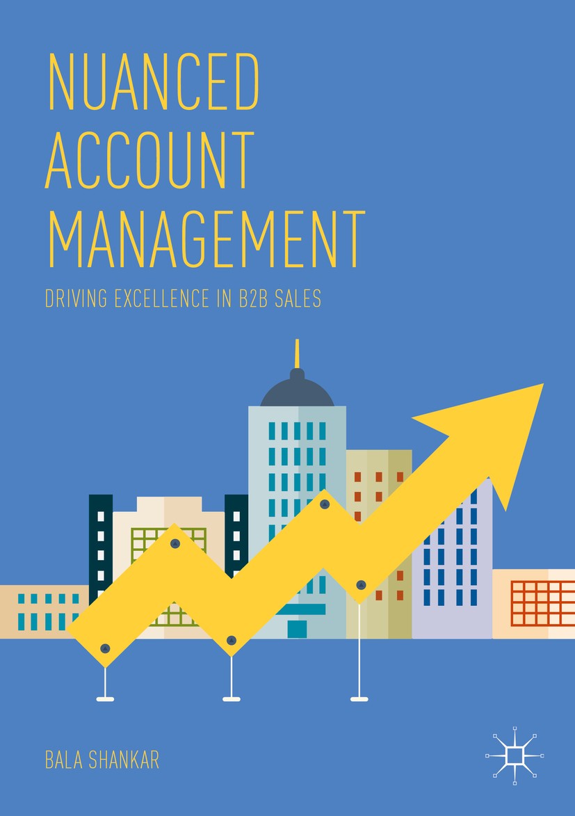 Titlebook: Nuanced Account Management; Driving Excellence i Bala Shankar Book 2018 The Editor(s) (if applicable) and The Author(s) 2018 B2B Sales.Acco Titlebook: Nuanced Account Management; Driving Excellence i Bala Shankar Book 2018 The Editor(s) (if applicable) and The Author(s) 2018 B2B Sales.Acco