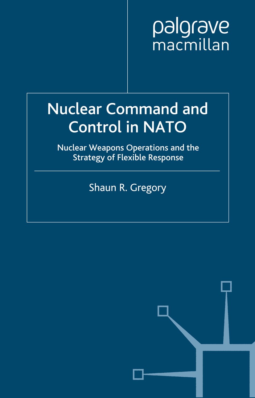 Titlebook: Nuclear Command and Control in NATO; Nuclear Weapons Oper Shaun R. Gregory Book 1996 Palgrave Macmillan, a division of Macmillan Publishers Titlebook: Nuclear Command and Control in NATO; Nuclear Weapons Oper Shaun R. Gregory Book 1996 Palgrave Macmillan, a division of Macmillan Publishers
