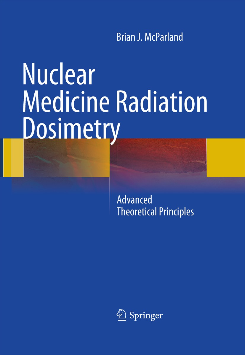 Titlebook: Nuclear Medicine Radiation Dosimetry; Advanced Theoretical Brian J McParland Book 2010 Springer-Verlag London Limited 2010 dosimetry.nuclea Titlebook: Nuclear Medicine Radiation Dosimetry; Advanced Theoretical Brian J McParland Book 2010 Springer-Verlag London Limited 2010 dosimetry.nuclea