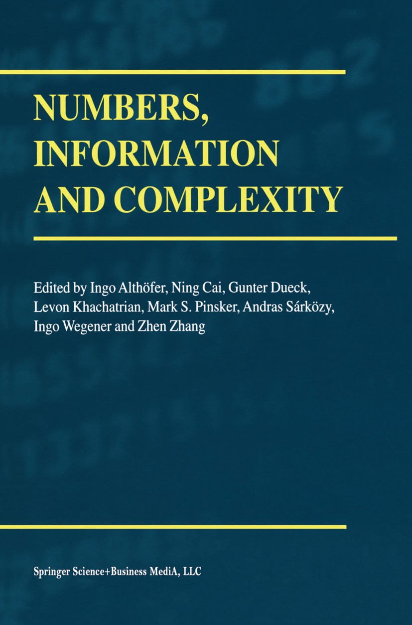 Titlebook: Numbers, Information and Complexity; Ingo Althöfer,Ning Cai,Zhen Zhang Book 2000 Springer Science+Business Media New York 2000 Symbol.code Titlebook: Numbers, Information and Complexity; Ingo Althöfer,Ning Cai,Zhen Zhang Book 2000 Springer Science+Business Media New York 2000 Symbol.code