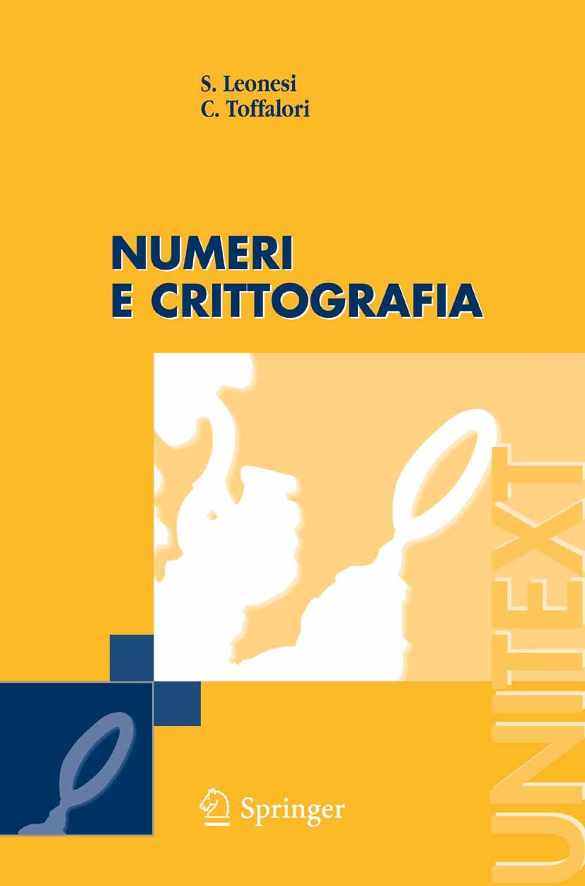 Titlebook: Numeri e Crittografia; S. Leonesi,C. Toffalori Textbook 2006 Springer-Verlag Milan 2006 algebra.crittografia.matematica discreta.teoria de Titlebook: Numeri e Crittografia; S. Leonesi,C. Toffalori Textbook 2006 Springer-Verlag Milan 2006 algebra.crittografia.matematica discreta.teoria de