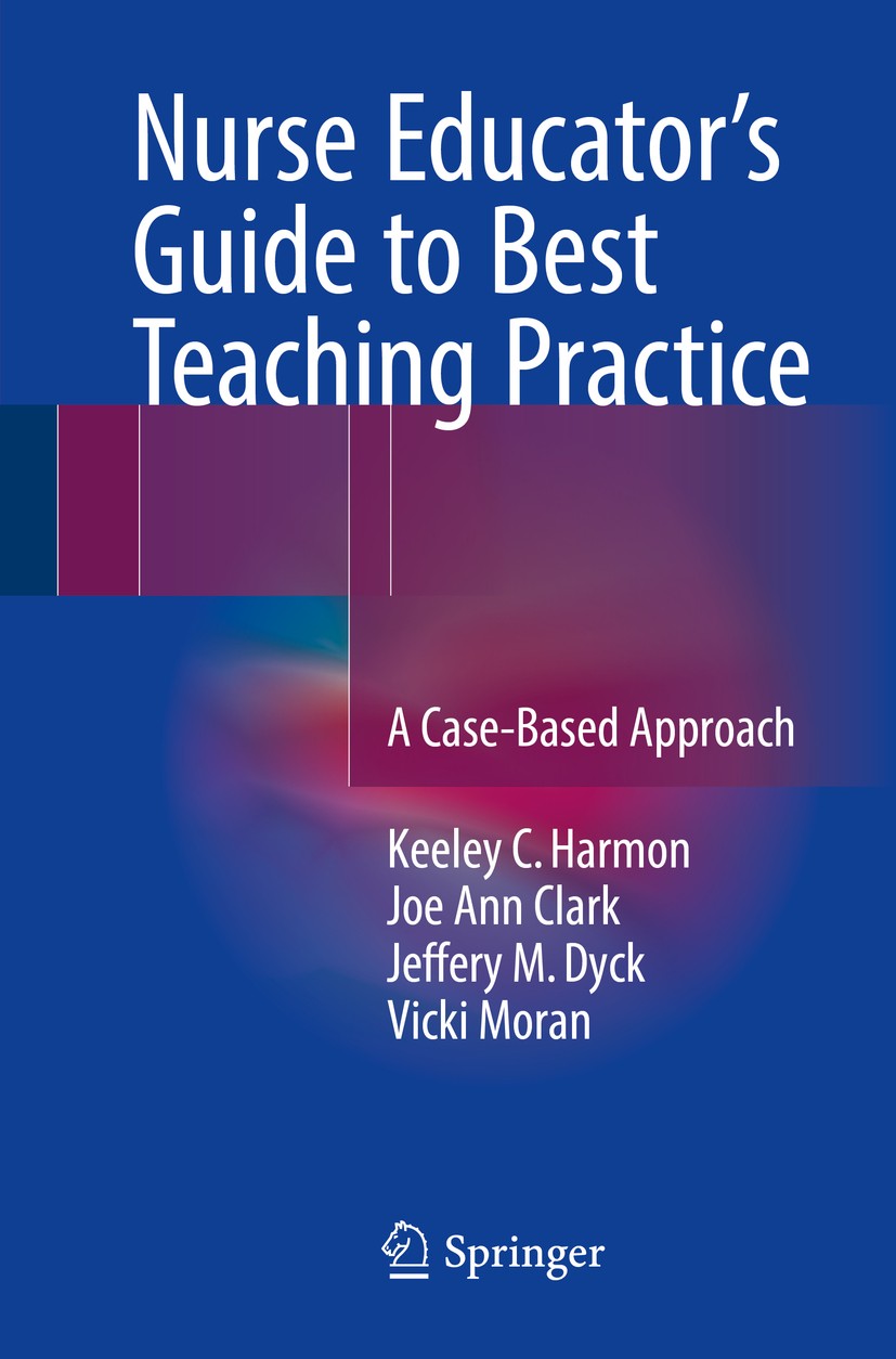 Titlebook: Nurse Educator‘s Guide to Best Teaching Practice; A Case-Based Approac Keeley C. Harmon,Joe Ann Clark,Vicki Moran Book 2016 Springer Intern Titlebook: Nurse Educator‘s Guide to Best Teaching Practice; A Case-Based Approac Keeley C. Harmon,Joe Ann Clark,Vicki Moran Book 2016 Springer Intern