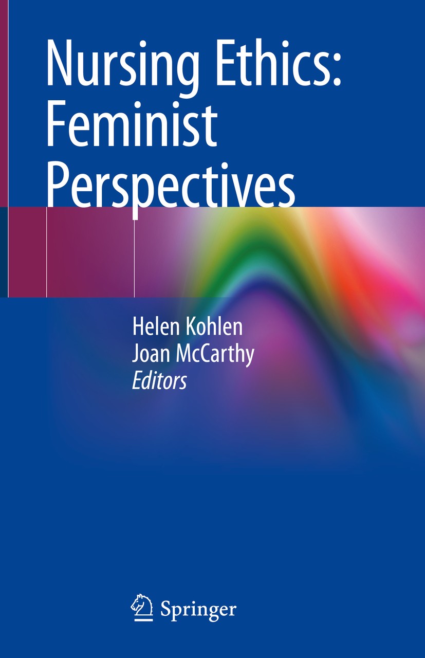 Titlebook: Nursing Ethics: Feminist Perspectives; Helen Kohlen,Joan McCarthy Book 2020 Springer Nature Switzerland AG 2020 Nursing.Ethics.Healthcare Titlebook: Nursing Ethics: Feminist Perspectives; Helen Kohlen,Joan McCarthy Book 2020 Springer Nature Switzerland AG 2020 Nursing.Ethics.Healthcare