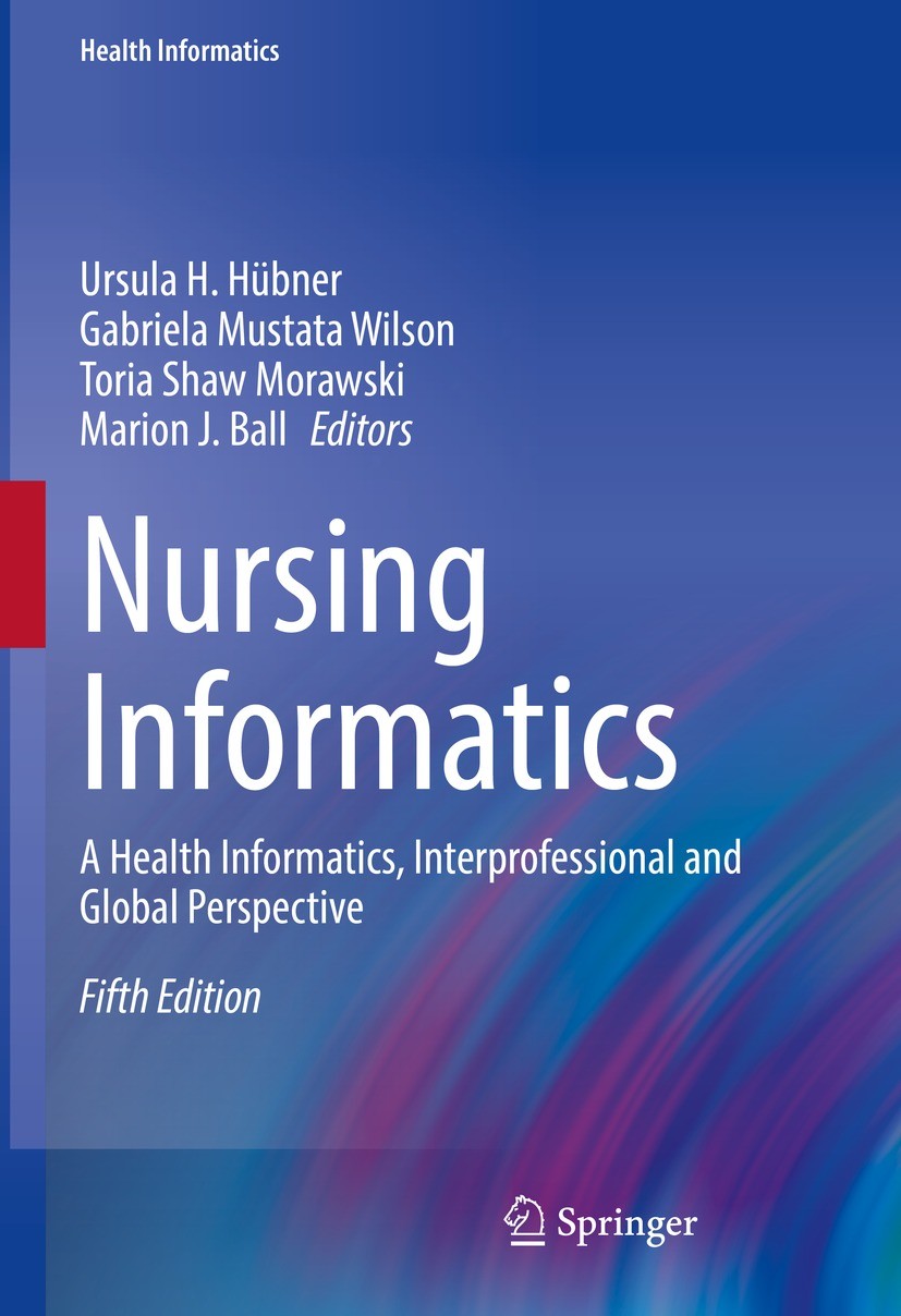 Titlebook: Nursing Informatics; A Health Informatics Ursula H. Hübner,Gabriela Mustata Wilson,Marion J. Textbook 2022Latest edition The Editor(s) (if Titlebook: Nursing Informatics; A Health Informatics Ursula H. Hübner,Gabriela Mustata Wilson,Marion J. Textbook 2022Latest edition The Editor(s) (if
