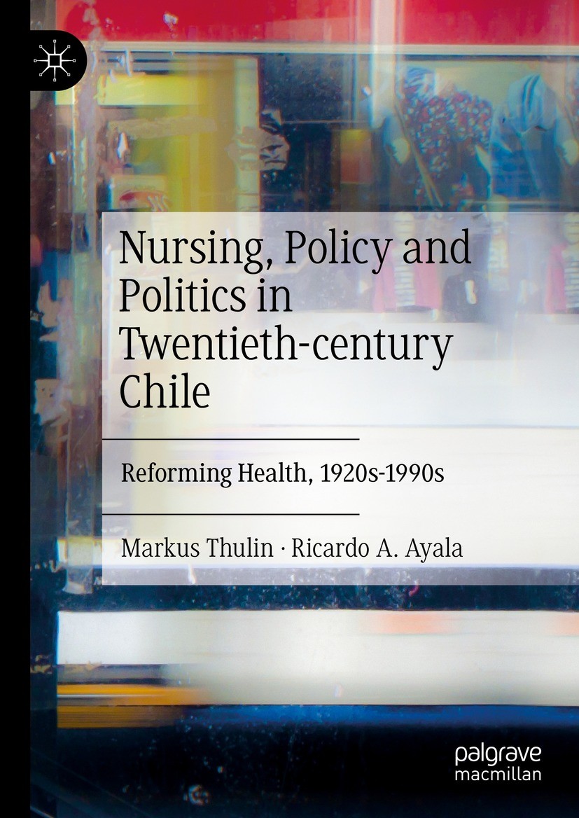 Titlebook: Nursing, Policy and Politics in Twentieth-century Chile; Reforming Health, 19 Markus Thulin,Ricardo A. Ayala Book 2023 The Editor(s) (if ap Titlebook: Nursing, Policy and Politics in Twentieth-century Chile; Reforming Health, 19 Markus Thulin,Ricardo A. Ayala Book 2023 The Editor(s) (if ap