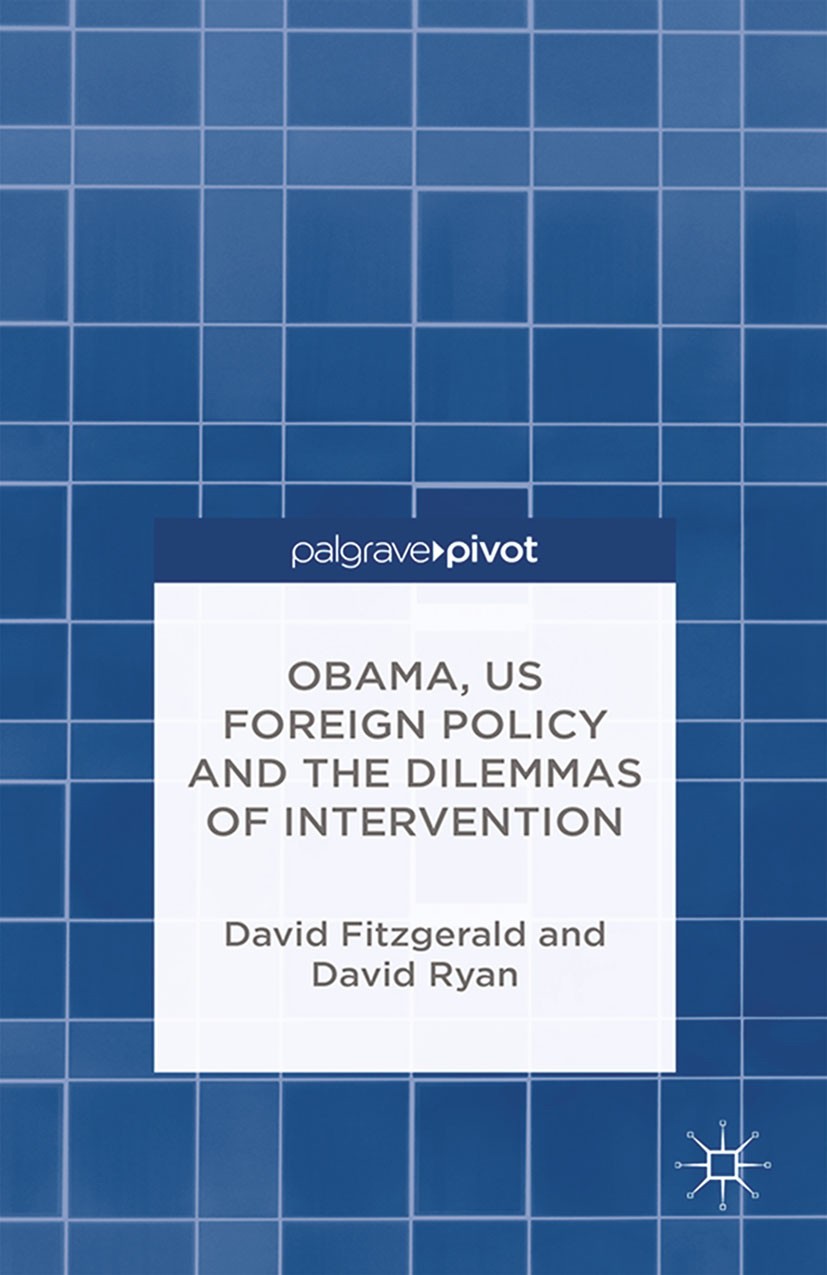 Titlebook: Obama, US Foreign Policy and the Dilemmas of Intervention; David Fitzgerald,David Ryan Book 2014 Palgrave Macmillan, a division of Macmill Titlebook: Obama, US Foreign Policy and the Dilemmas of Intervention; David Fitzgerald,David Ryan Book 2014 Palgrave Macmillan, a division of Macmill