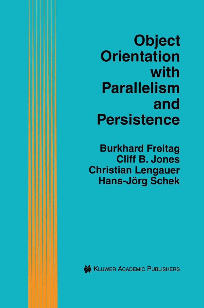 Titlebook: Object Orientation with Parallelism and Persistence; Burkhard Freitag,Cliff B. Jones,Hans-Jörg Schek Book 1996 Kluwer Academic Publishers Titlebook: Object Orientation with Parallelism and Persistence; Burkhard Freitag,Cliff B. Jones,Hans-Jörg Schek Book 1996 Kluwer Academic Publishers