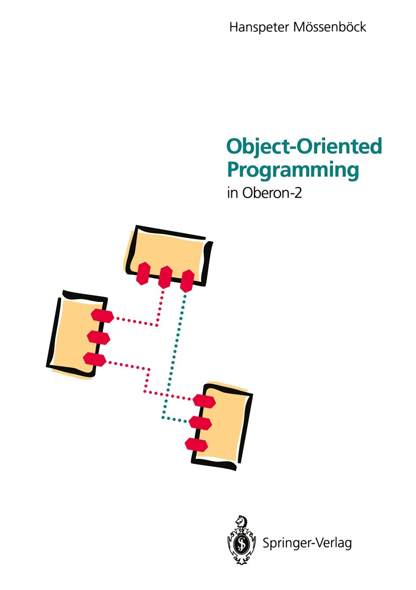 Titlebook: Object-Oriented Programming; in Oberon-2 Hanspeter Mössenböck Book 19931st edition Springer-Verlag Berlin Heidelberg 1993 Oberon.Pascal.Pro Titlebook: Object-Oriented Programming; in Oberon-2 Hanspeter Mössenböck Book 19931st edition Springer-Verlag Berlin Heidelberg 1993 Oberon.Pascal.Pro