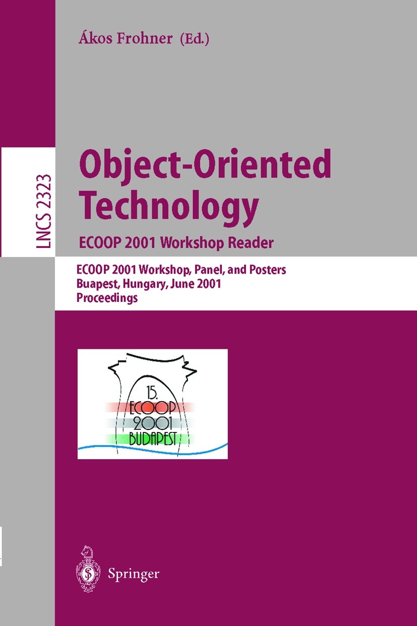 Titlebook: Object-Oriented Technology: ECOOP 2001 Workshop Reader; ECOOP 2001 Workshops Ákos Frohner Conference proceedings 2002 Springer-Verlag Berli Titlebook: Object-Oriented Technology: ECOOP 2001 Workshop Reader; ECOOP 2001 Workshops Ákos Frohner Conference proceedings 2002 Springer-Verlag Berli