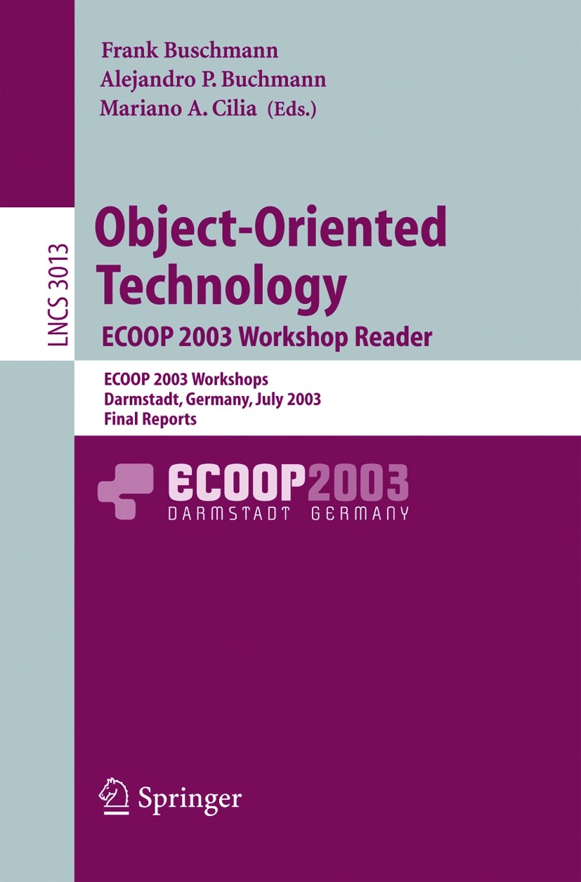 Titlebook: Object-Oriented Technology. ECOOP 2003 Workshop Reader; ECOOP 2003 Workshops Frank Buschmann,Alejandro P. Buchmann,Mariano A. C Conference Titlebook: Object-Oriented Technology. ECOOP 2003 Workshop Reader; ECOOP 2003 Workshops Frank Buschmann,Alejandro P. Buchmann,Mariano A. C Conference