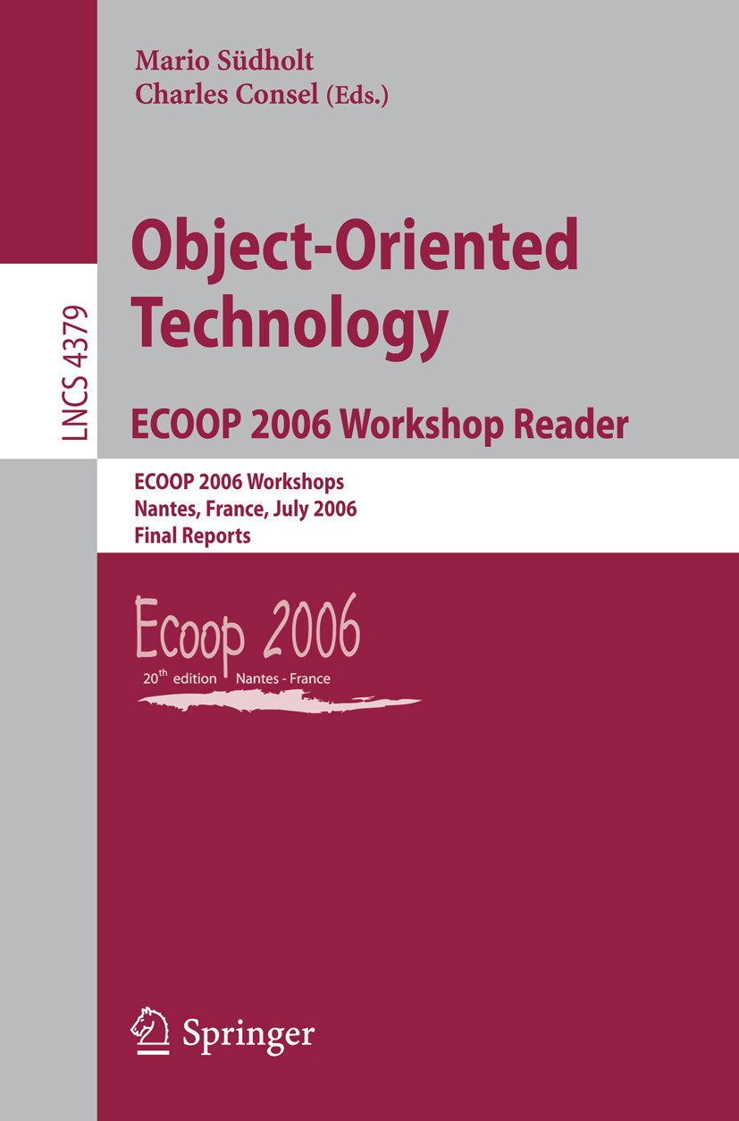 Titlebook: Object-Oriented Technology.ECOOP 2006 Workshop Reader; ECOOP 2006 Workshops Mario Südholt,Charles Consel Conference proceedings 2007 Spring Titlebook: Object-Oriented Technology.ECOOP 2006 Workshop Reader; ECOOP 2006 Workshops Mario Südholt,Charles Consel Conference proceedings 2007 Spring