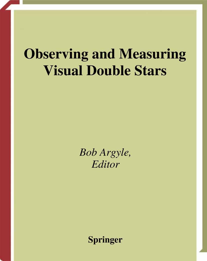 Titlebook: Observing and Measuring Visual Double Stars; Bob Argyle Book 20041st edition Springer-Verlag London 2004 CCD.Observatories.astronomy.binar Titlebook: Observing and Measuring Visual Double Stars; Bob Argyle Book 20041st edition Springer-Verlag London 2004 CCD.Observatories.astronomy.binar