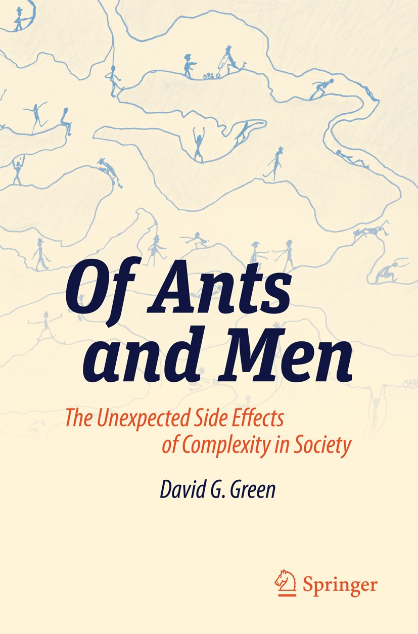 Titlebook: Of Ants and Men; The Unexpected Side David G. Green Book 2014 Springer-Verlag Berlin Heidelberg 2014 Complexity.Feedback.connectivity.soci Titlebook: Of Ants and Men; The Unexpected Side David G. Green Book 2014 Springer-Verlag Berlin Heidelberg 2014 Complexity.Feedback.connectivity.soci