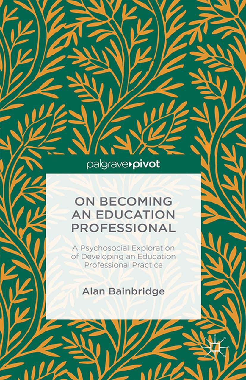 Titlebook: On Becoming an Education Professional: A Psychosocial Exploration of Developing an Education Profess; Alan Bainbridge Book 2015 Alan Bainb Titlebook: On Becoming an Education Professional: A Psychosocial Exploration of Developing an Education Profess; Alan Bainbridge Book 2015 Alan Bainb