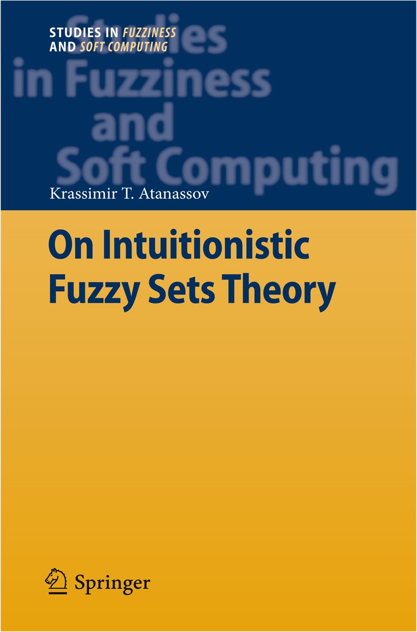 Titlebook: On Intuitionistic Fuzzy Sets Theory; Krassimir T. Atanassov Book 2012 Springer-Verlag Berlin Heidelberg 2012 Fuzziness.Fuzzy Logic.Fuzzy S Titlebook: On Intuitionistic Fuzzy Sets Theory; Krassimir T. Atanassov Book 2012 Springer-Verlag Berlin Heidelberg 2012 Fuzziness.Fuzzy Logic.Fuzzy S