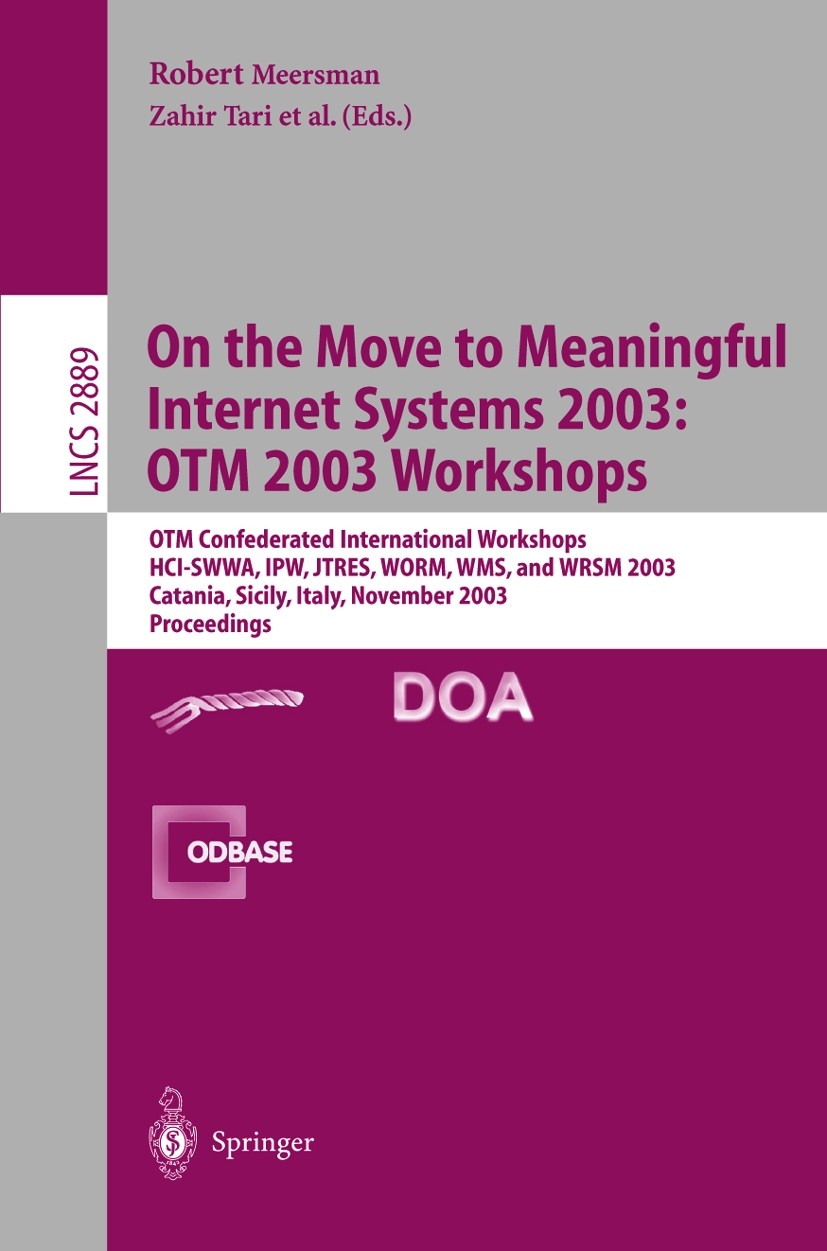 Titlebook: On The Move to Meaningful Internet Systems 2003: OTM 2003 Workshops; OTM Confederated Int Robert Meersman,Zahir Tari Conference proceedings Titlebook: On The Move to Meaningful Internet Systems 2003: OTM 2003 Workshops; OTM Confederated Int Robert Meersman,Zahir Tari Conference proceedings