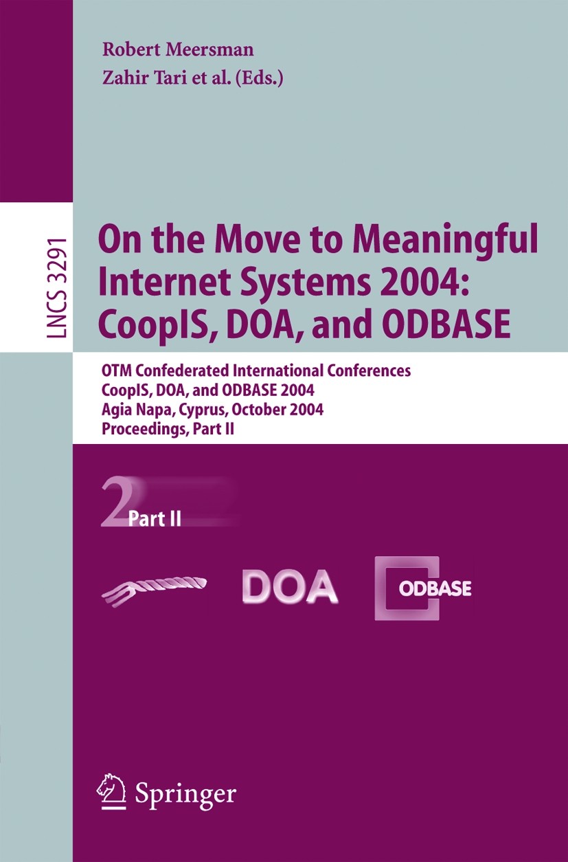 Titlebook: On the Move to Meaningful Internet Systems 2004: CoopIS, DOA, and ODBASE; OTM Confederated Int Robert Meersman,Zahir Tari Conference procee Titlebook: On the Move to Meaningful Internet Systems 2004: CoopIS, DOA, and ODBASE; OTM Confederated Int Robert Meersman,Zahir Tari Conference procee