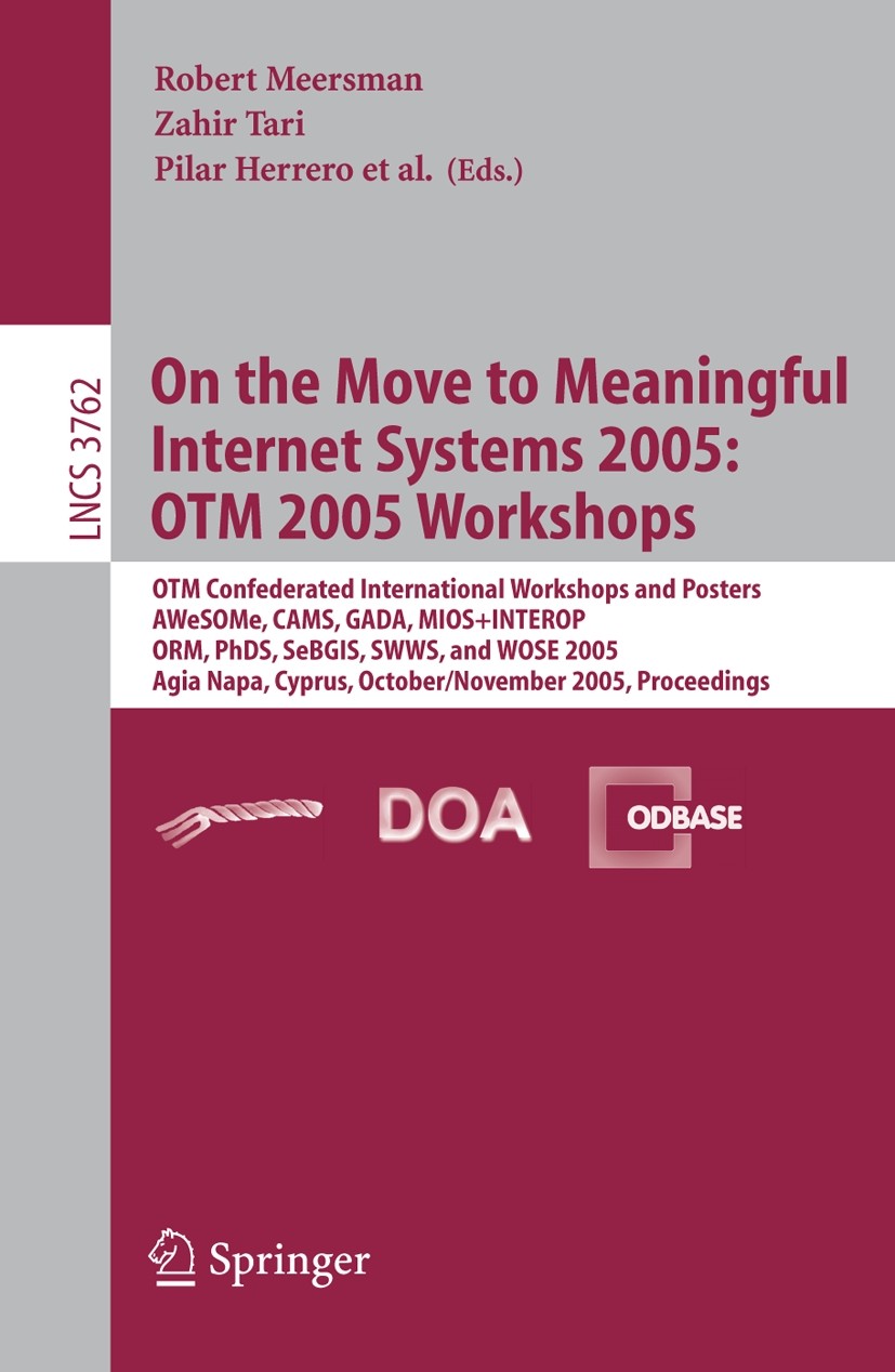 Titlebook: On the Move to Meaningful Internet Systems 2005: OTM 2005 Workshops; OTM Confederated Int Robert Meersman,Zahir Tari,Pilar Herrero Conferen Titlebook: On the Move to Meaningful Internet Systems 2005: OTM 2005 Workshops; OTM Confederated Int Robert Meersman,Zahir Tari,Pilar Herrero Conferen