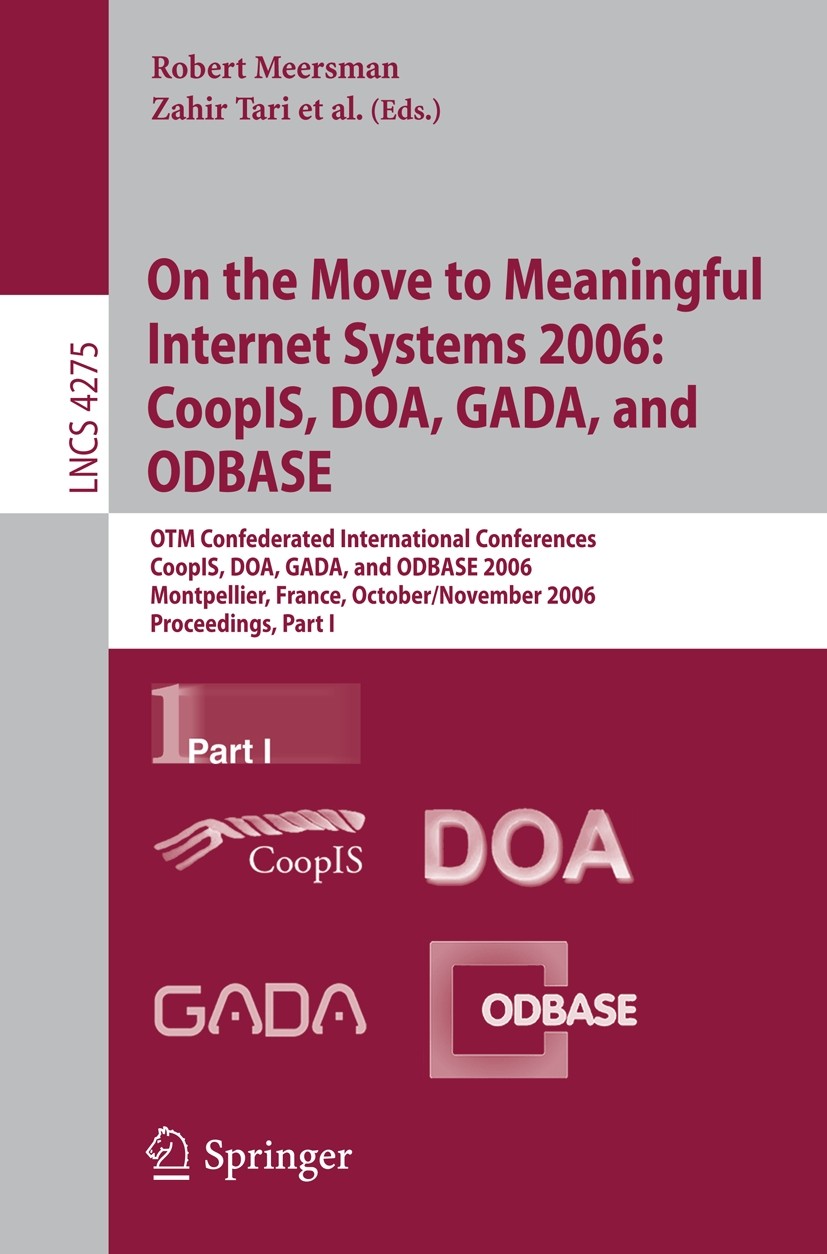 Titlebook: On the Move to Meaningful Internet Systems 2006: CoopIS, DOA, GADA, and ODBASE; OTM Confederated Int Robert Meersman,Zahir Tari Conference Titlebook: On the Move to Meaningful Internet Systems 2006: CoopIS, DOA, GADA, and ODBASE; OTM Confederated Int Robert Meersman,Zahir Tari Conference
