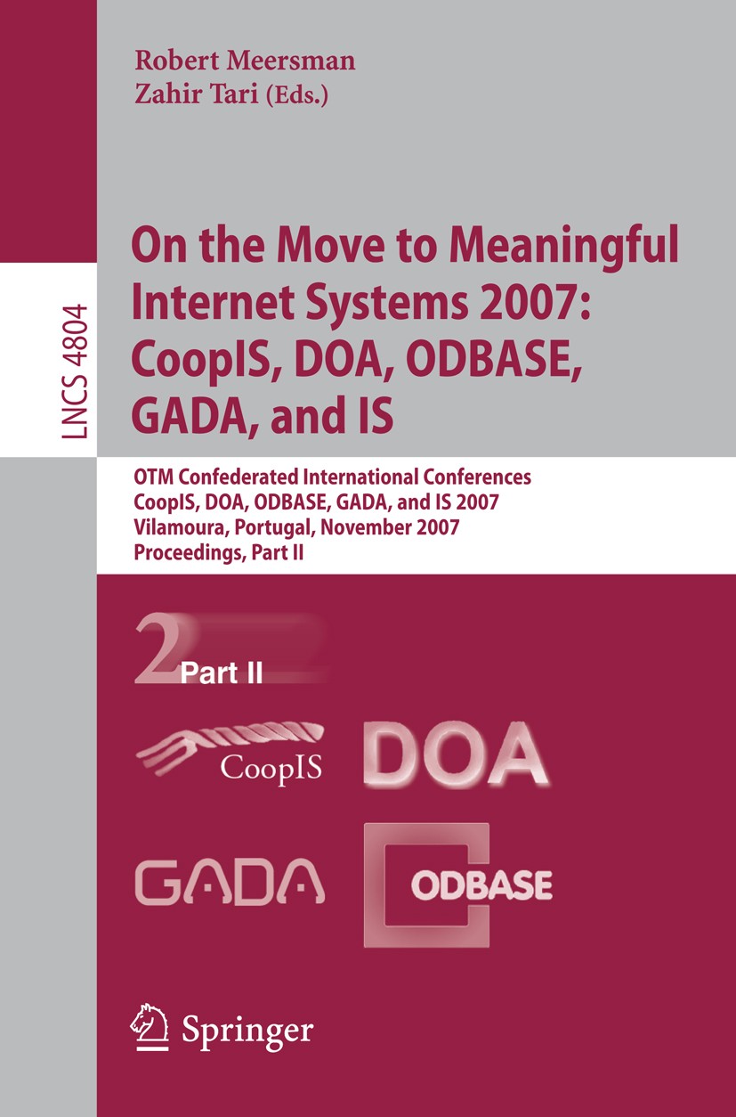 Titlebook: On the Move to Meaningful Internet Systems 2007: CoopIS, DOA, ODBASE, GADA, and IS; OTM Confederated Int Robert Meersman,Zahir Tari Confere Titlebook: On the Move to Meaningful Internet Systems 2007: CoopIS, DOA, ODBASE, GADA, and IS; OTM Confederated Int Robert Meersman,Zahir Tari Confere