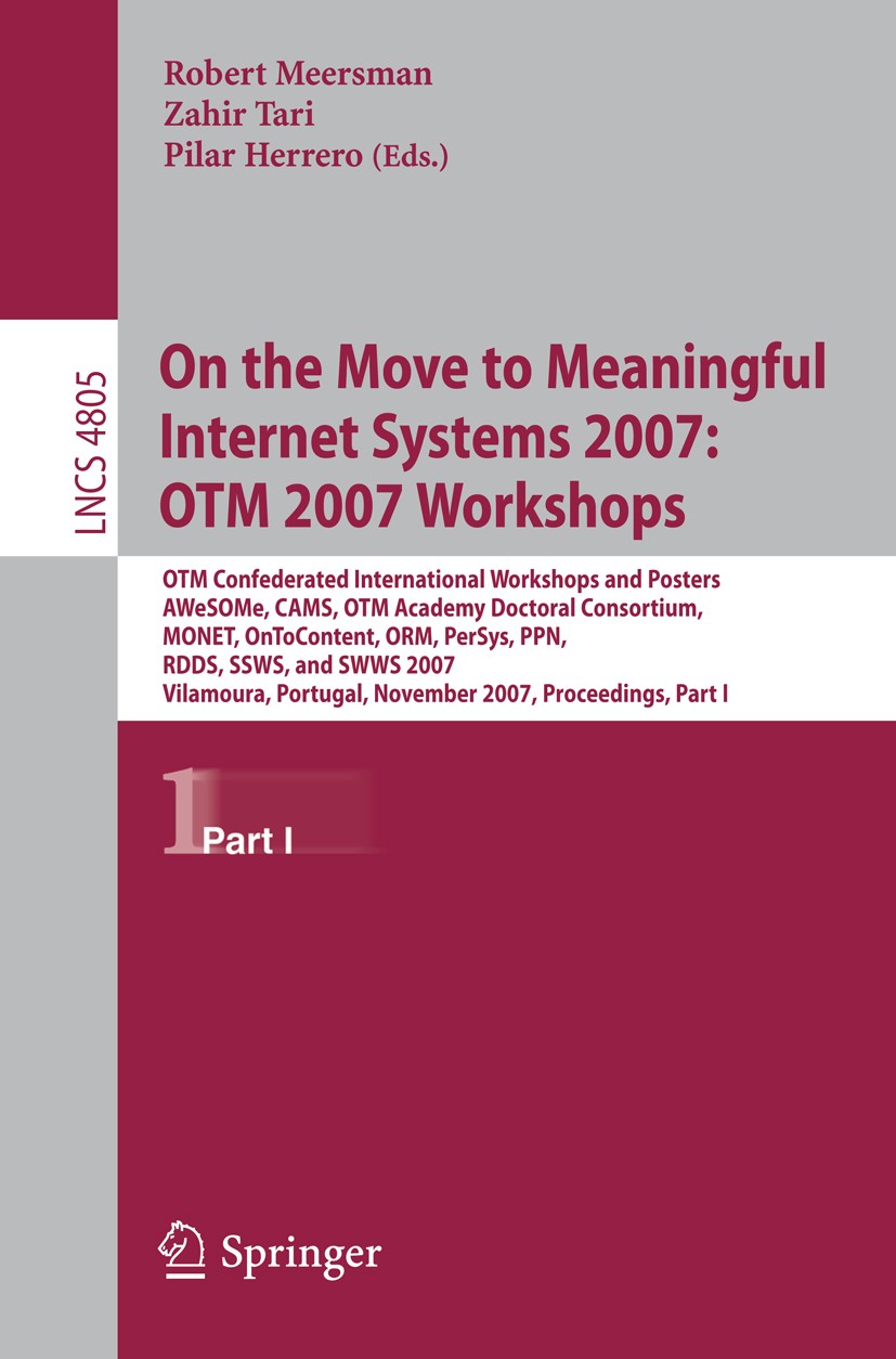 Titlebook: On the Move to Meaningful Internet Systems 2007: OTM 2007 Workshops; OTM Confederated Int Robert Meersman,Zahir Tari,Pilar Herrero Conferen Titlebook: On the Move to Meaningful Internet Systems 2007: OTM 2007 Workshops; OTM Confederated Int Robert Meersman,Zahir Tari,Pilar Herrero Conferen