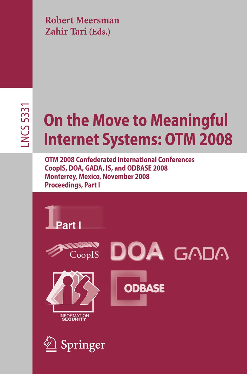 Titlebook: On the Move to Meaningful Internet Systems: OTM 2008; OTM Confederated Int Robert Meersman,Zahir Tari Conference proceedings 2008 Springer- Titlebook: On the Move to Meaningful Internet Systems: OTM 2008; OTM Confederated Int Robert Meersman,Zahir Tari Conference proceedings 2008 Springer-