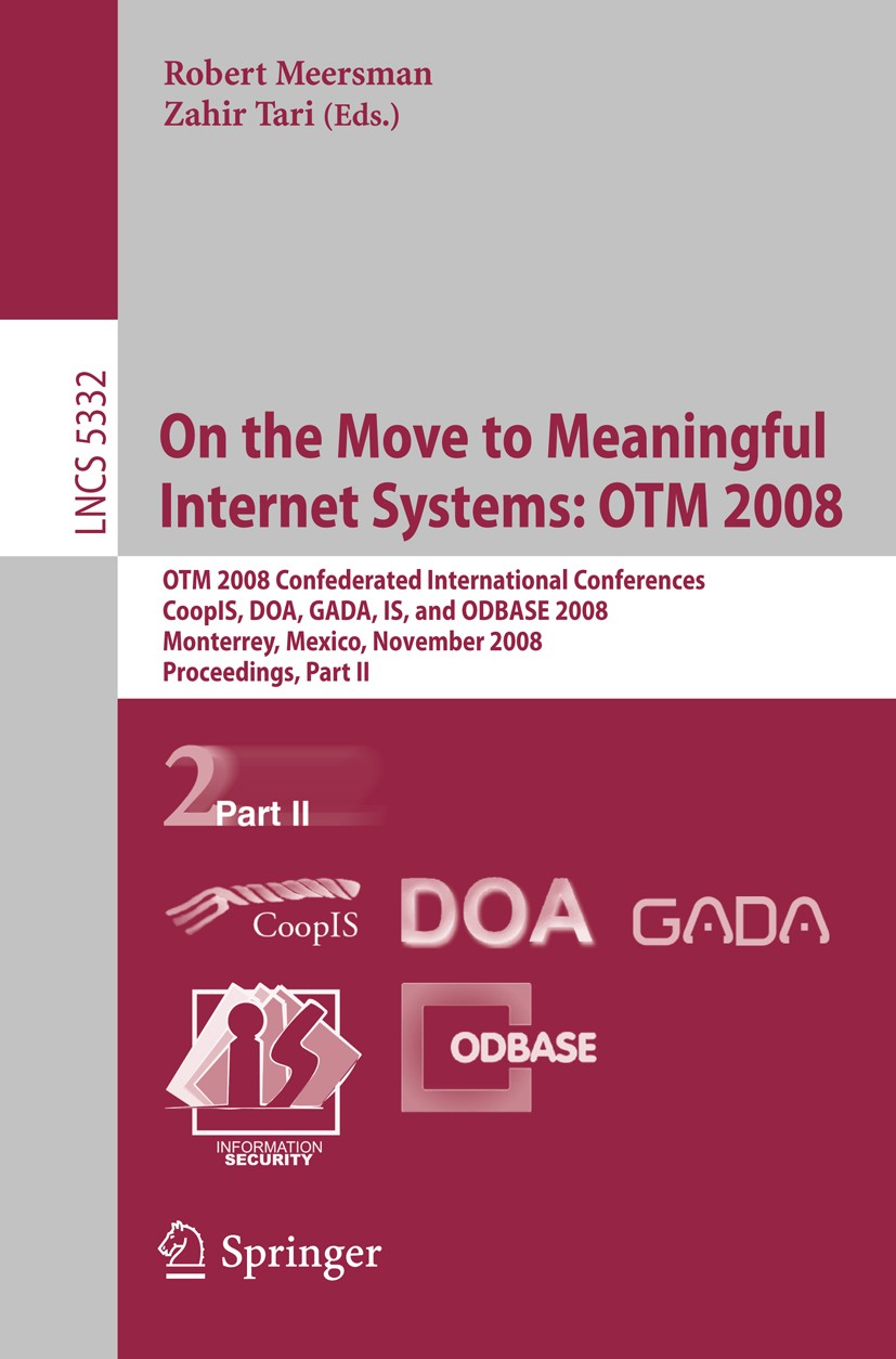 Titlebook: On the Move to Meaningful Internet Systems: OTM 2008; OTM Confederated Int Robert Meersman,Zahir Tari Conference proceedings 2008 Springer- Titlebook: On the Move to Meaningful Internet Systems: OTM 2008; OTM Confederated Int Robert Meersman,Zahir Tari Conference proceedings 2008 Springer-