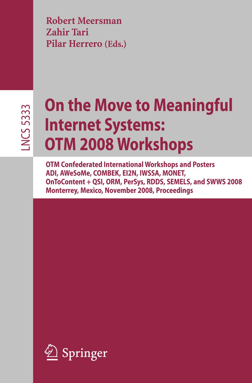 Titlebook: On the Move to Meaningful Internet Systems: OTM 2008 Workshops; OTM Confederated Int Robert Meersman,Zahir Tari,Pilar Herrero Conference pr Titlebook: On the Move to Meaningful Internet Systems: OTM 2008 Workshops; OTM Confederated Int Robert Meersman,Zahir Tari,Pilar Herrero Conference pr