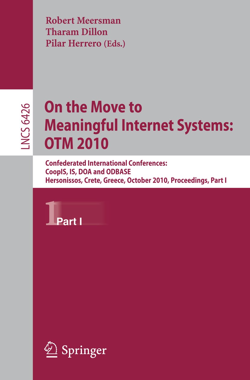 Titlebook: On the Move to Meaningful Internet Systems, OTM 2010; Confederated Interna Robert Meersman,Tharam Dillon,Pilar Herrero Conference proceedin Titlebook: On the Move to Meaningful Internet Systems, OTM 2010; Confederated Interna Robert Meersman,Tharam Dillon,Pilar Herrero Conference proceedin