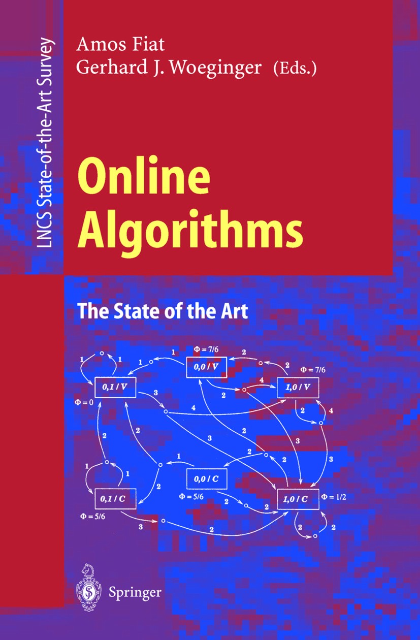 Titlebook: Online Algorithms; The State of the Art Amos Fiat,Gerhard J. Woeginger Book 1998 Springer-Verlag Berlin Heidelberg 1998 Distributed Algorit Titlebook: Online Algorithms; The State of the Art Amos Fiat,Gerhard J. Woeginger Book 1998 Springer-Verlag Berlin Heidelberg 1998 Distributed Algorit