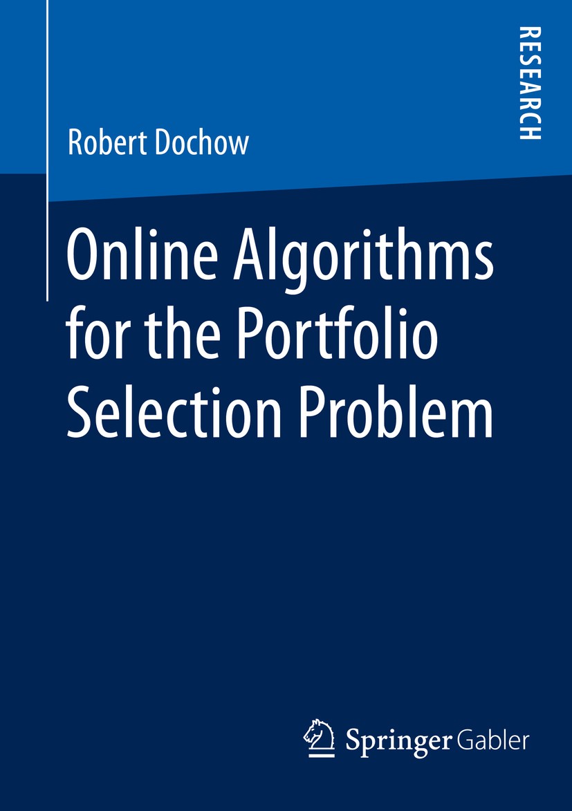 Titlebook: Online Algorithms for the Portfolio Selection Problem; Robert Dochow Book 2016 Springer Fachmedien Wiesbaden 2016 Investment.Trading.Perfo Titlebook: Online Algorithms for the Portfolio Selection Problem; Robert Dochow Book 2016 Springer Fachmedien Wiesbaden 2016 Investment.Trading.Perfo
