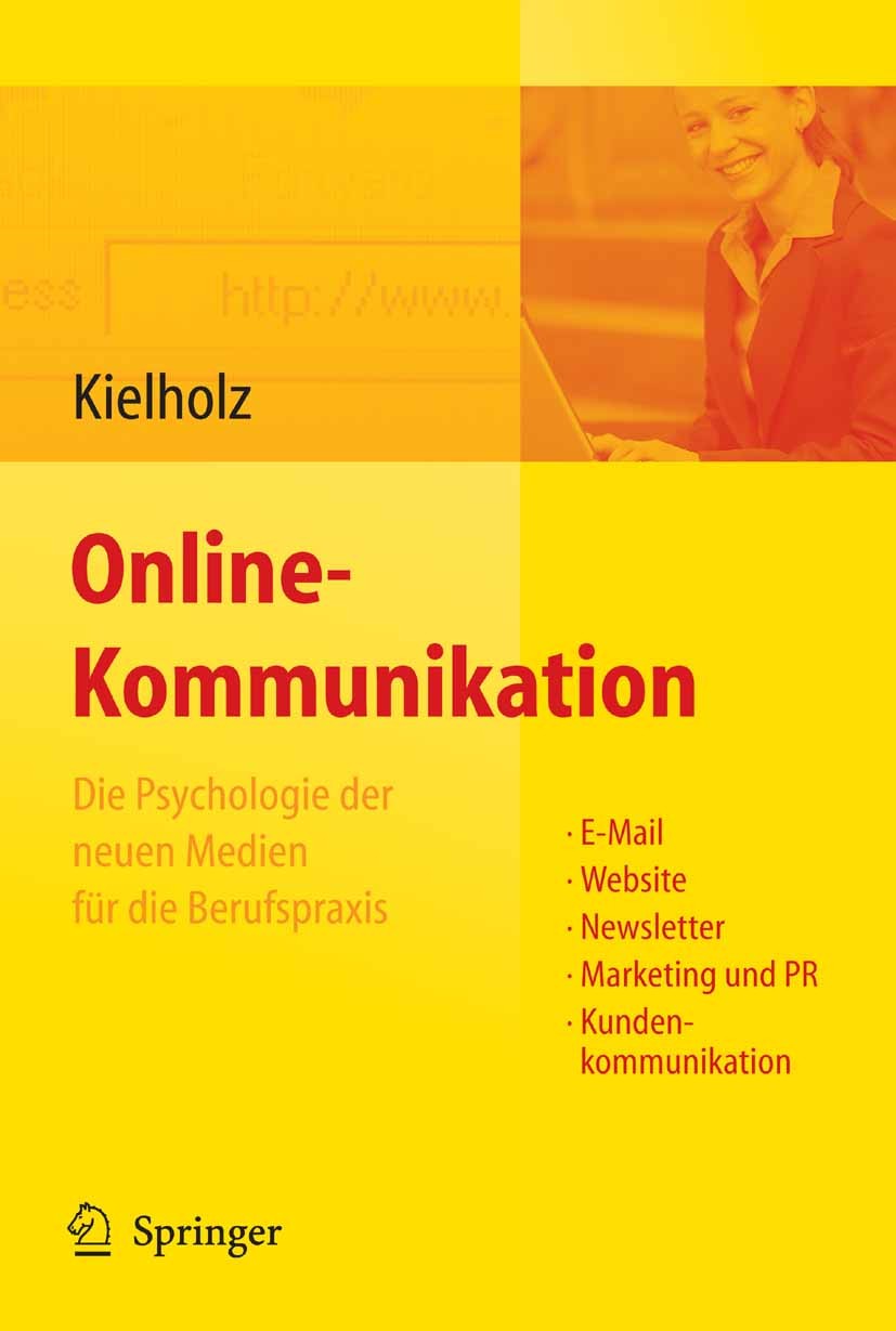 Titlebook: Online-Kommunikation - Die Psychologie der neuen Medien für die Berufspraxis: E-Mail, Website, Newsl; Annette Kielholz Book 2008 Springer- Titlebook: Online-Kommunikation - Die Psychologie der neuen Medien für die Berufspraxis: E-Mail, Website, Newsl; Annette Kielholz Book 2008 Springer-