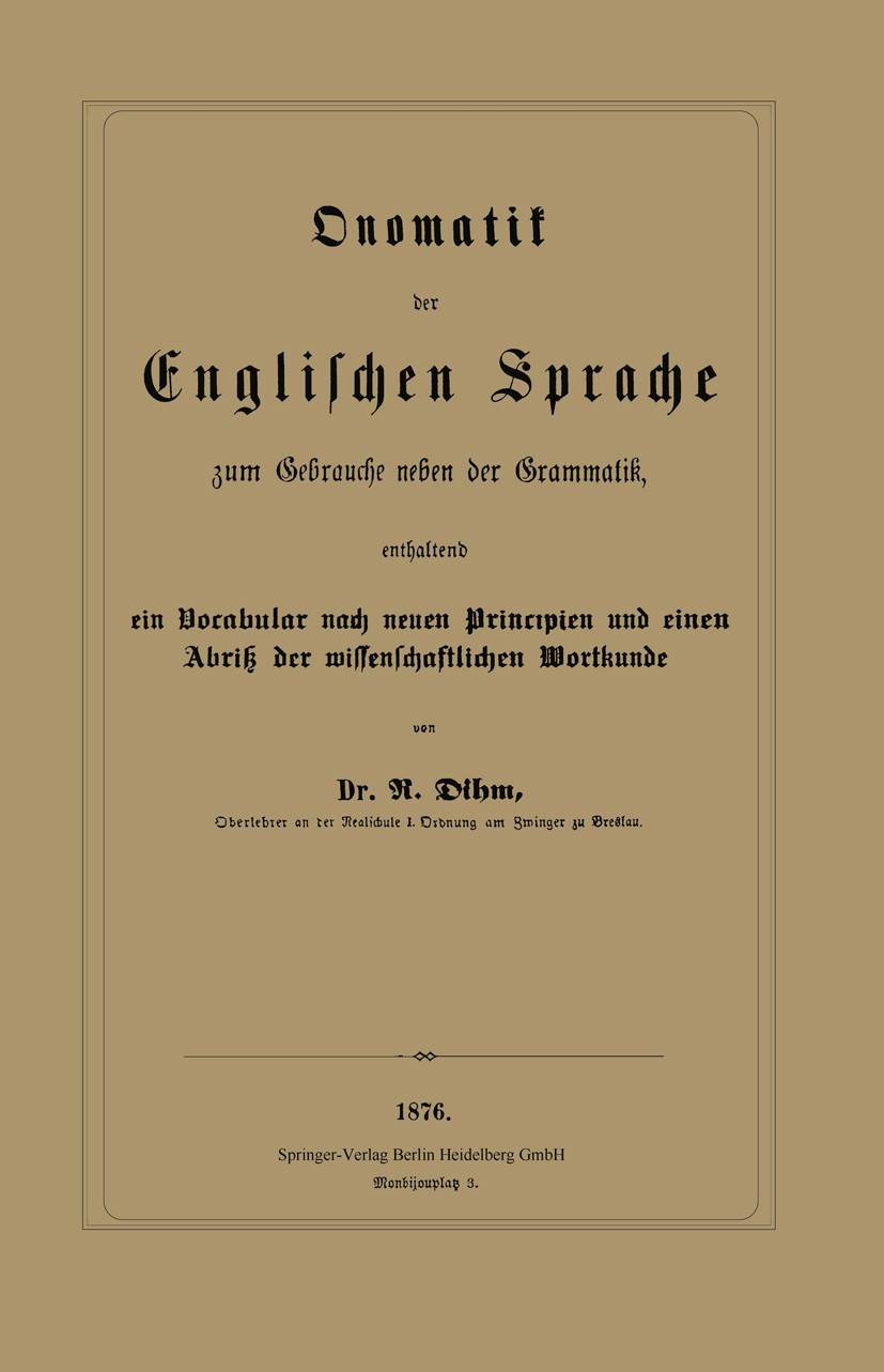 Titlebook: Onomatik der Englischen Sprache zum Gebrauche neben der Grammatik, enthaltend ein Vocabular nach neu; R. Dihm Book 1876 Springer-Verlag Be Titlebook: Onomatik der Englischen Sprache zum Gebrauche neben der Grammatik, enthaltend ein Vocabular nach neu; R. Dihm Book 1876 Springer-Verlag Be