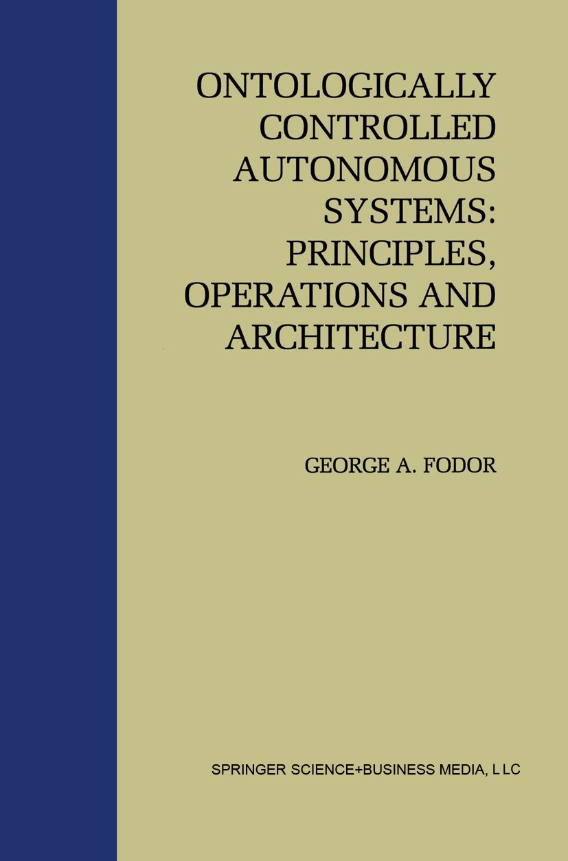 Titlebook: Ontologically Controlled Autonomous Systems: Principles, Operations, and Architecture; Principles, Operatio George A. Fodor Book 1998 Kluwe Titlebook: Ontologically Controlled Autonomous Systems: Principles, Operations, and Architecture; Principles, Operatio George A. Fodor Book 1998 Kluwe