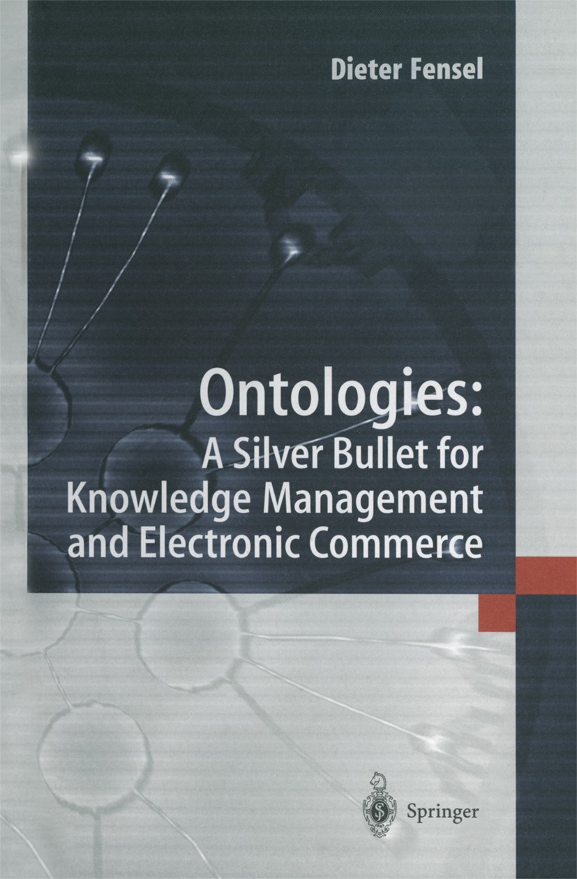 Titlebook: Ontologies:; A Silver Bullet for Dieter Fensel Book 20011st edition Springer-Verlag Berlin Heidelberg 2001 Internet.Intranet.agents.artifi Titlebook: Ontologies:; A Silver Bullet for Dieter Fensel Book 20011st edition Springer-Verlag Berlin Heidelberg 2001 Internet.Intranet.agents.artifi