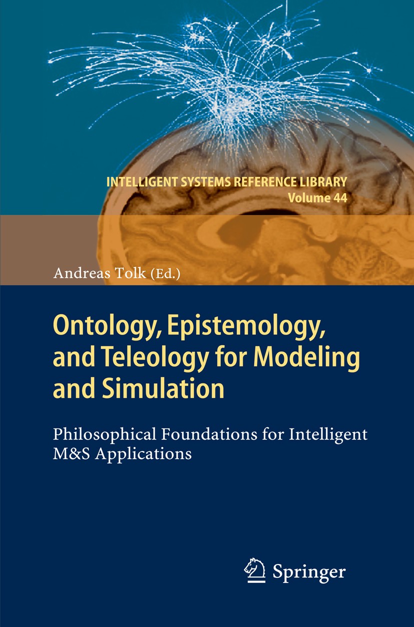 Titlebook: Ontology, Epistemology, and Teleology for Modeling and Simulation; Philosophical Founda Andreas Tolk Book 2013 Springer-Verlag Berlin Heide Titlebook: Ontology, Epistemology, and Teleology for Modeling and Simulation; Philosophical Founda Andreas Tolk Book 2013 Springer-Verlag Berlin Heide