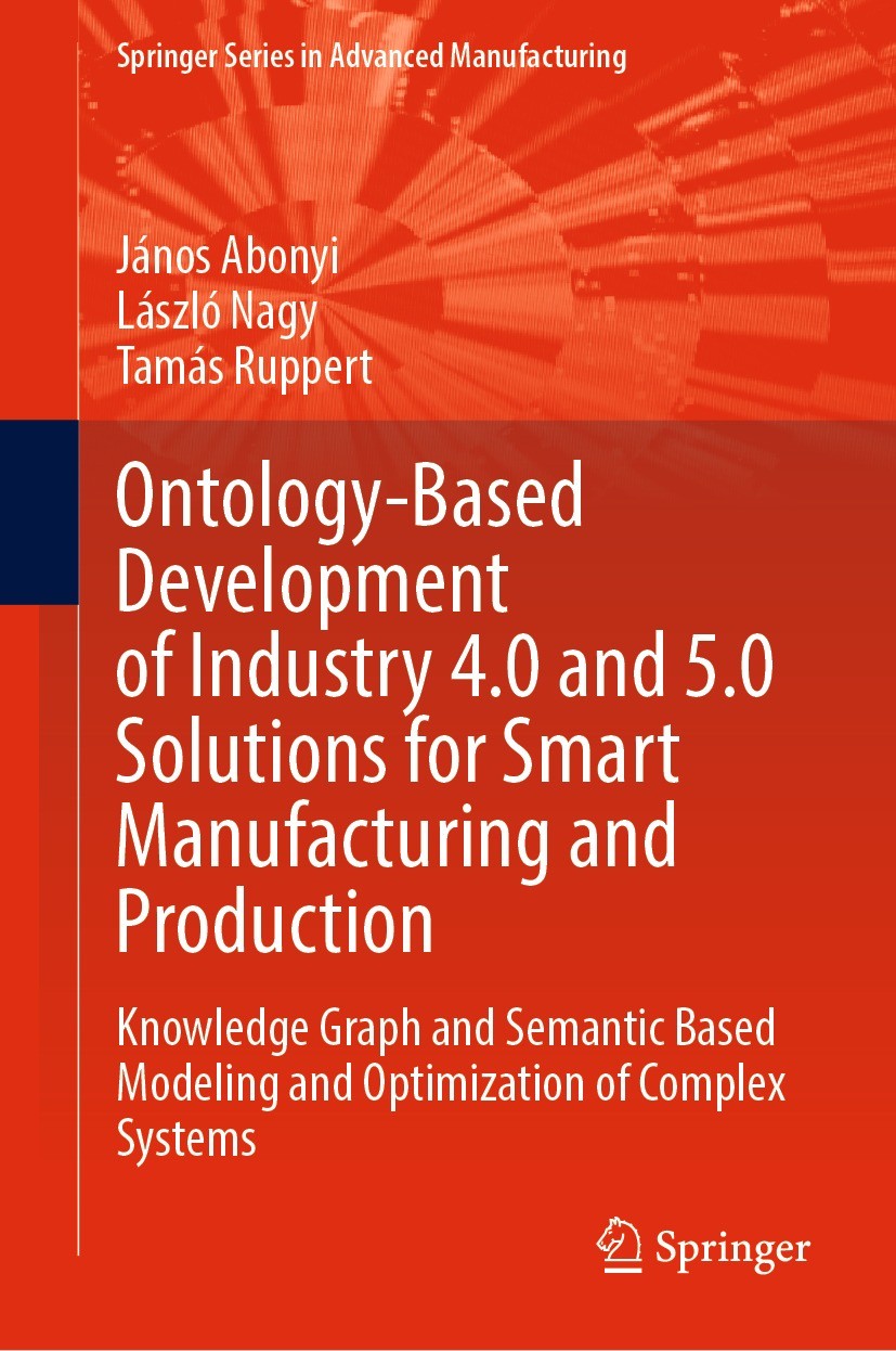 Titlebook: Ontology-Based Development of Industry 4.0 and 5.0 Solutions for Smart Manufacturing and Production; Knowledge Graph and János Abonyi,Lász Titlebook: Ontology-Based Development of Industry 4.0 and 5.0 Solutions for Smart Manufacturing and Production; Knowledge Graph and János Abonyi,Lász
