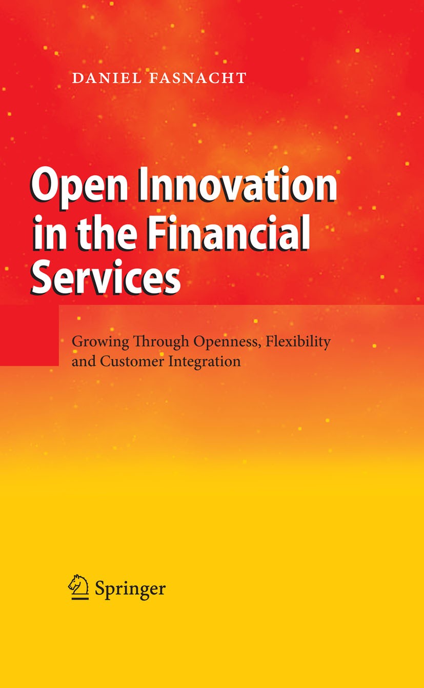 Titlebook: Open Innovation in the Financial Services; Growing Through Open Daniel Fasnacht Book 20091st edition Springer-Verlag Berlin Heidelberg 2009 Titlebook: Open Innovation in the Financial Services; Growing Through Open Daniel Fasnacht Book 20091st edition Springer-Verlag Berlin Heidelberg 2009