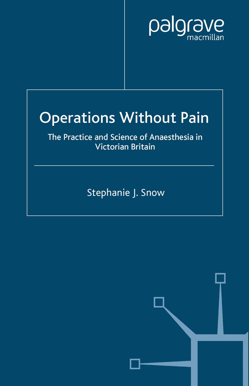 Titlebook: Operations Without Pain: The Practice and Science of Anaesthesia in Victorian Britain; Stephanie J. Snow Book 2006 Palgrave Macmillan, a d Titlebook: Operations Without Pain: The Practice and Science of Anaesthesia in Victorian Britain; Stephanie J. Snow Book 2006 Palgrave Macmillan, a d